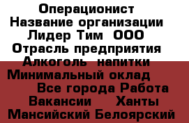 Операционист › Название организации ­ Лидер Тим, ООО › Отрасль предприятия ­ Алкоголь, напитки › Минимальный оклад ­ 25 000 - Все города Работа » Вакансии   . Ханты-Мансийский,Белоярский г.